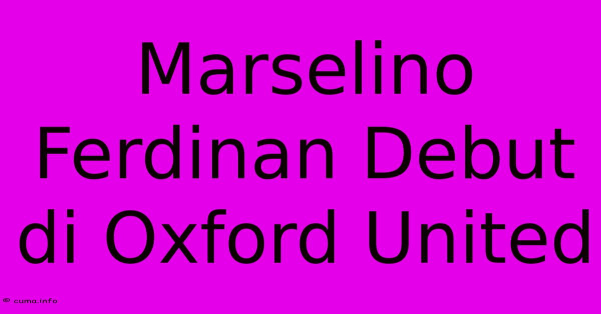 Marselino Ferdinan Debut Di Oxford United Marselino Ferdinan Debut Di Oxford United