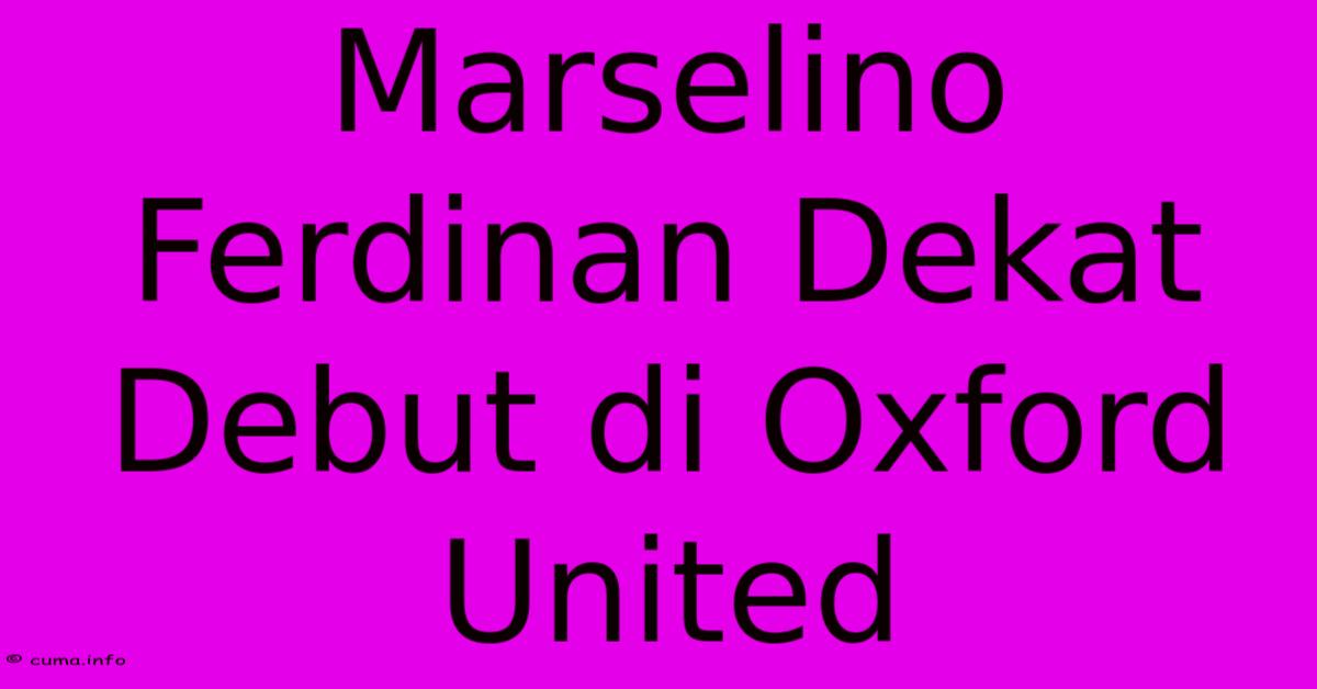 Marselino Ferdinan Dekat Debut Di Oxford United Marselino Ferdinan Dekat Debut Di Oxford United