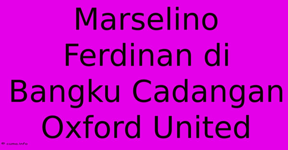 Marselino Ferdinan Di Bangku Cadangan Oxford United Marselino Ferdinan Di Bangku Cadangan Oxford United