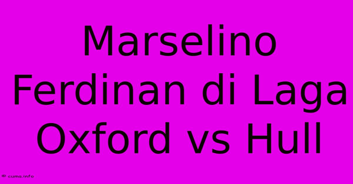 Marselino Ferdinan Di Laga Oxford Vs Hull 