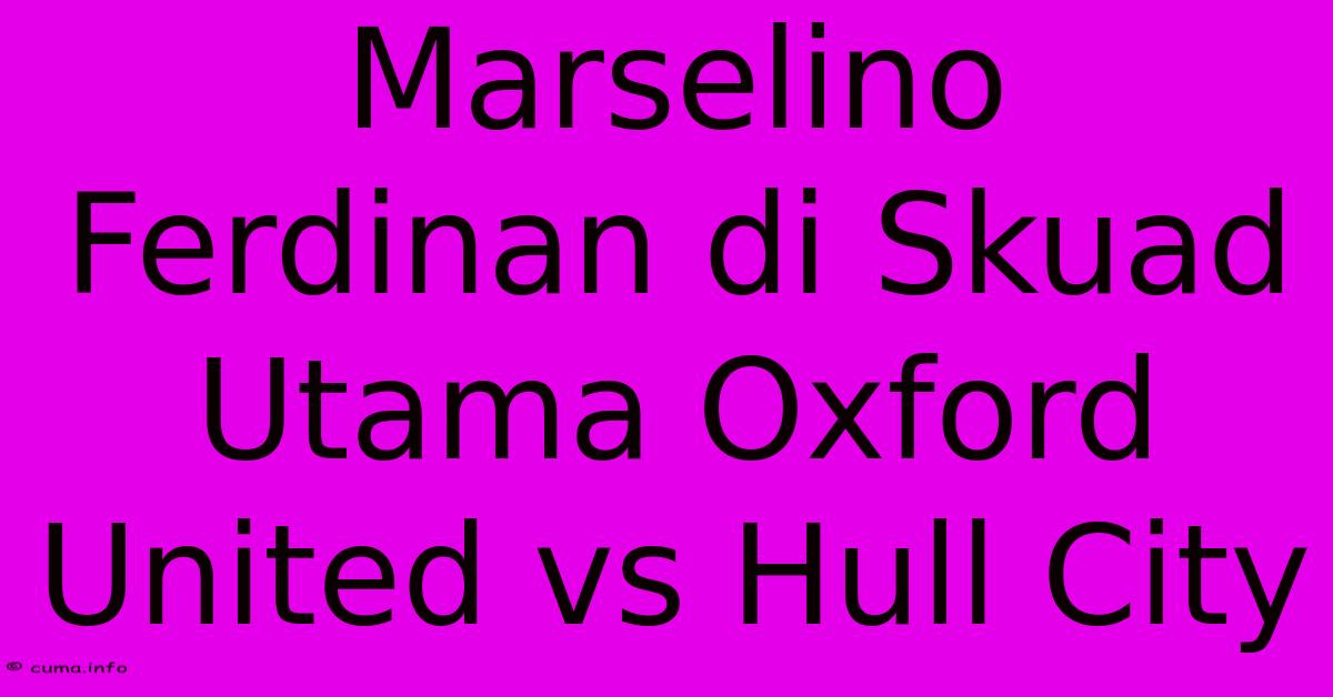 Marselino Ferdinan Di Skuad Utama Oxford United Vs Hull City Marselino Ferdinan Di Skuad Utama Oxford United Vs Hull City