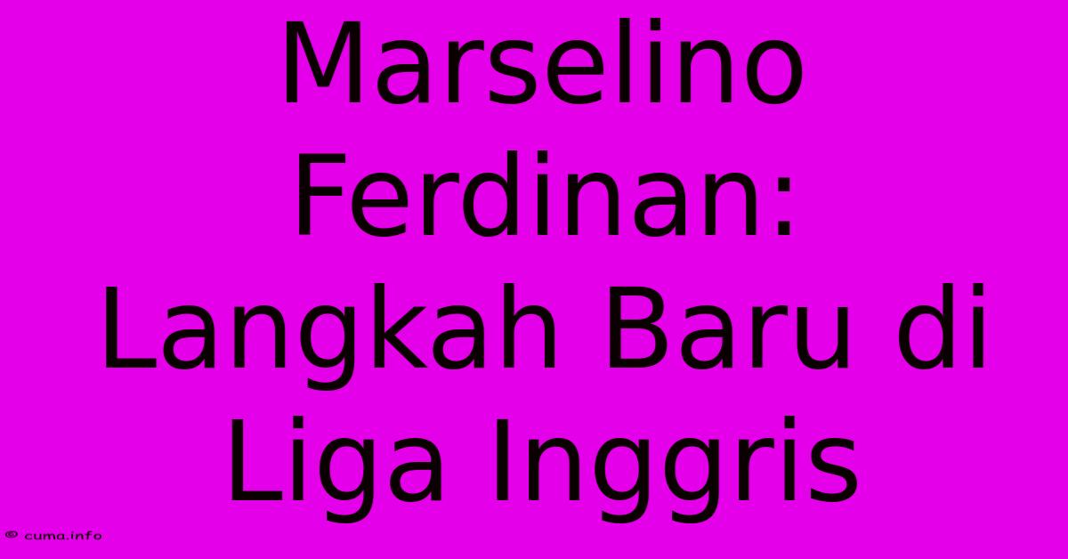 Marselino Ferdinan: Langkah Baru Di Liga Inggris Marselino Ferdinan: Langkah Baru Di Liga Inggris
