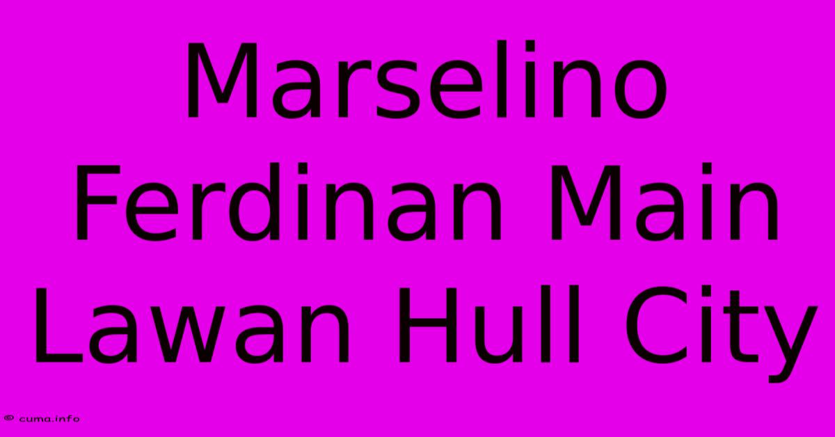 Marselino Ferdinan Main Lawan Hull City Marselino Ferdinan Main Lawan Hull City