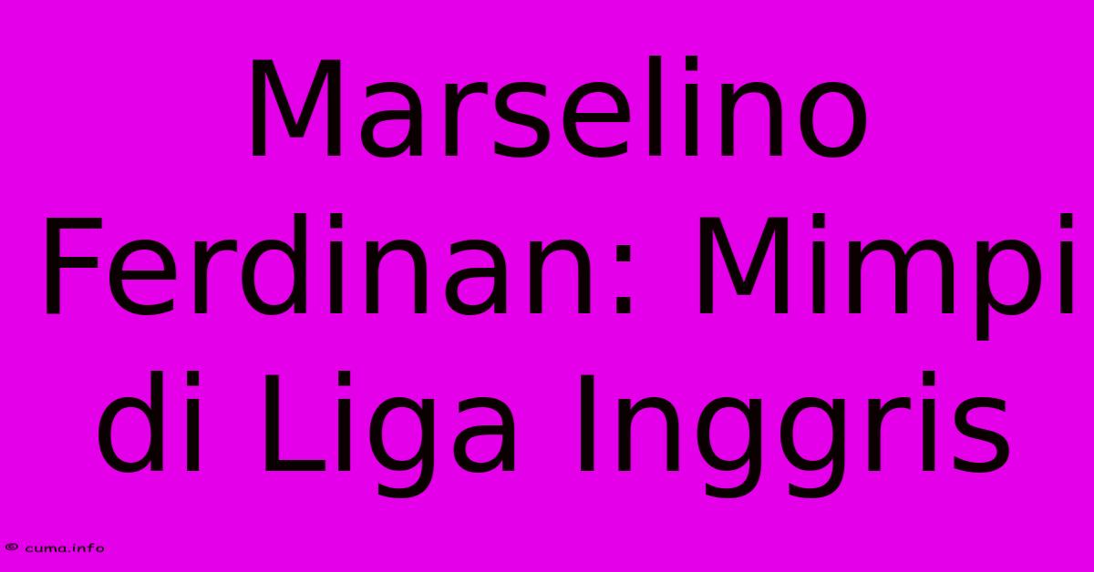 Marselino Ferdinan: Mimpi Di Liga Inggris Marselino Ferdinan: Mimpi Di Liga Inggris