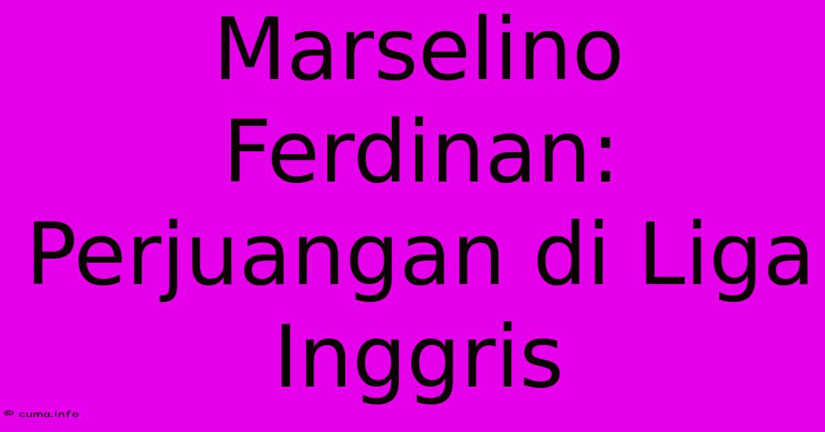 Marselino Ferdinan: Perjuangan Di Liga Inggris 
