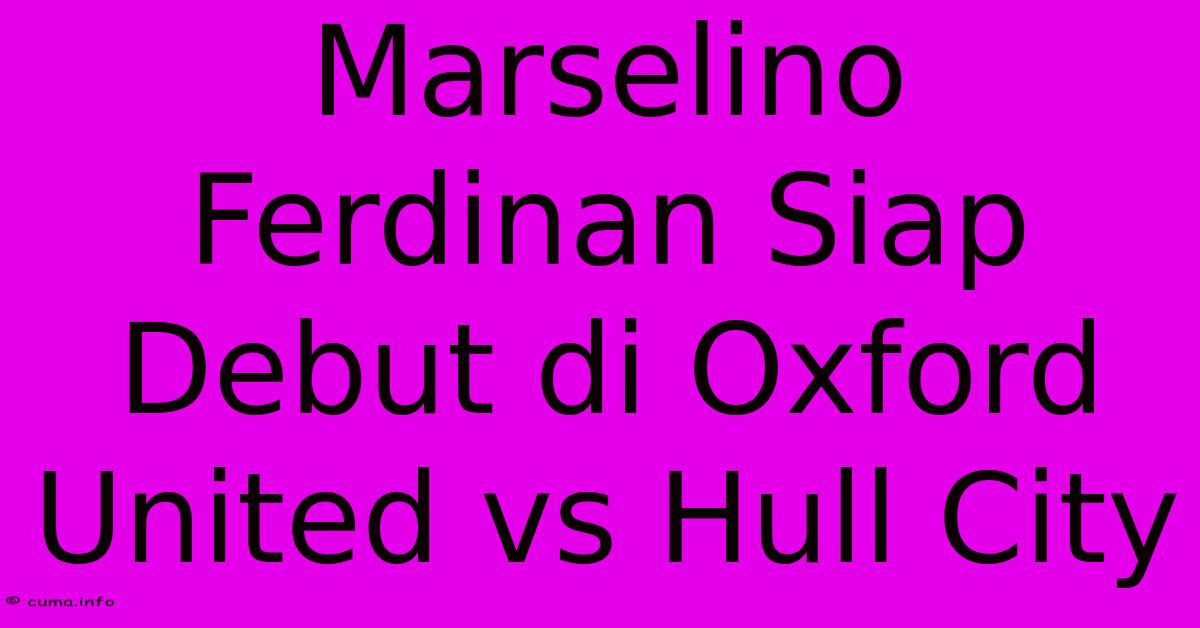 Marselino Ferdinan Siap Debut Di Oxford United Vs Hull City Marselino Ferdinan Siap Debut Di Oxford United Vs Hull City