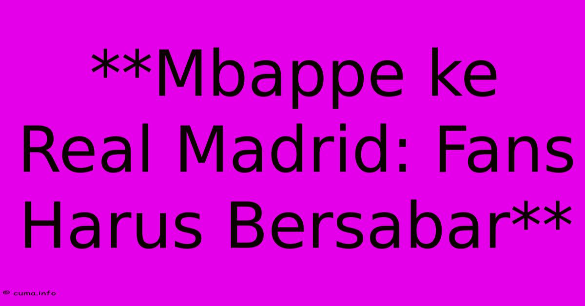 **Mbappe Ke Real Madrid: Fans Harus Bersabar** **Mbappe Ke Real Madrid: Fans Harus Bersabar**