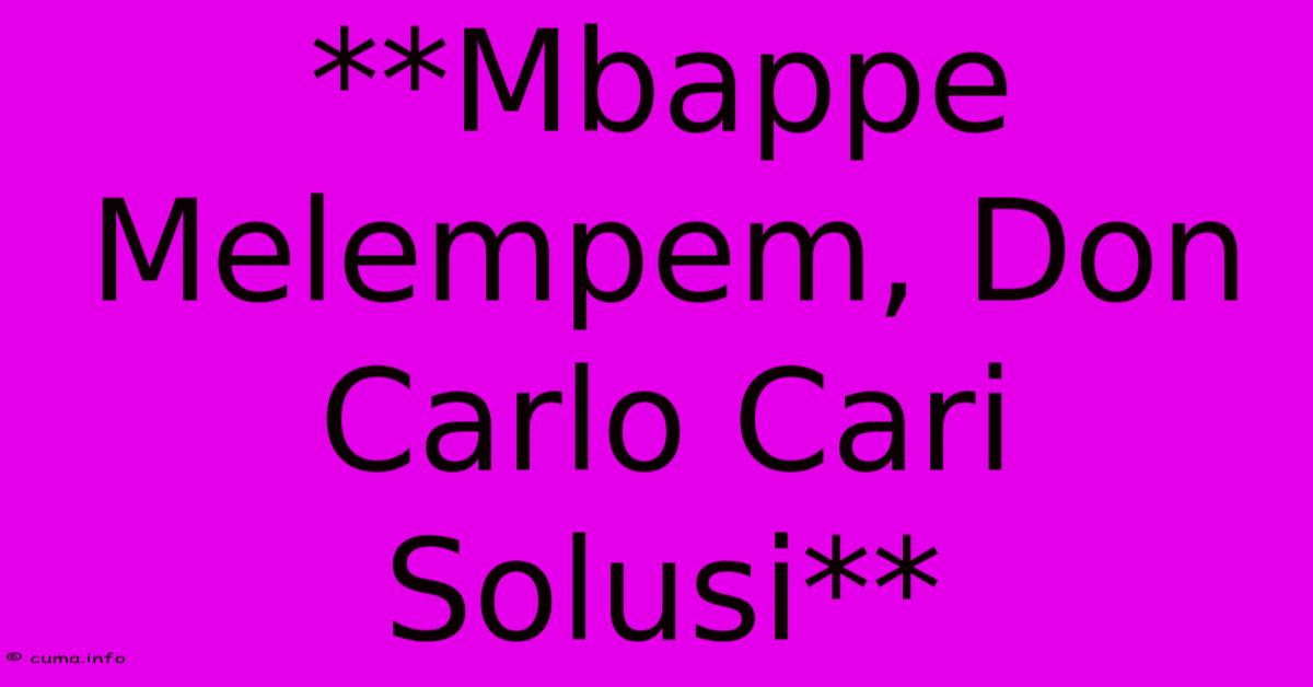 **Mbappe Melempem, Don Carlo Cari Solusi** **Mbappe Melempem, Don Carlo Cari Solusi**