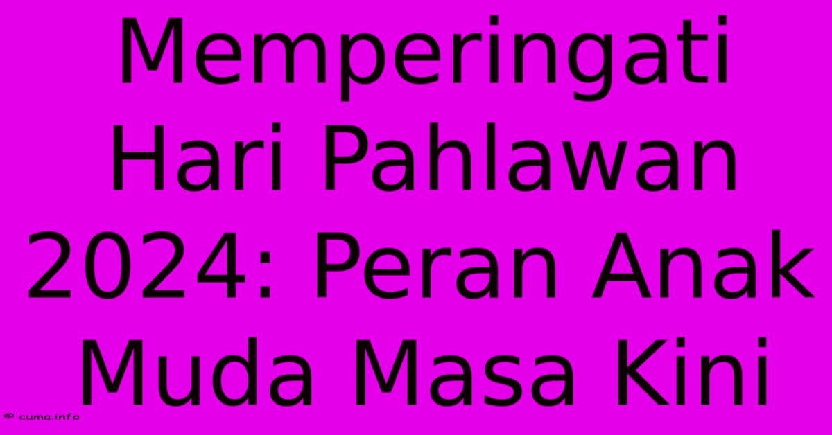 Memperingati Hari Pahlawan 2024: Peran Anak Muda Masa Kini Memperingati Hari Pahlawan 2024: Peran Anak Muda Masa Kini