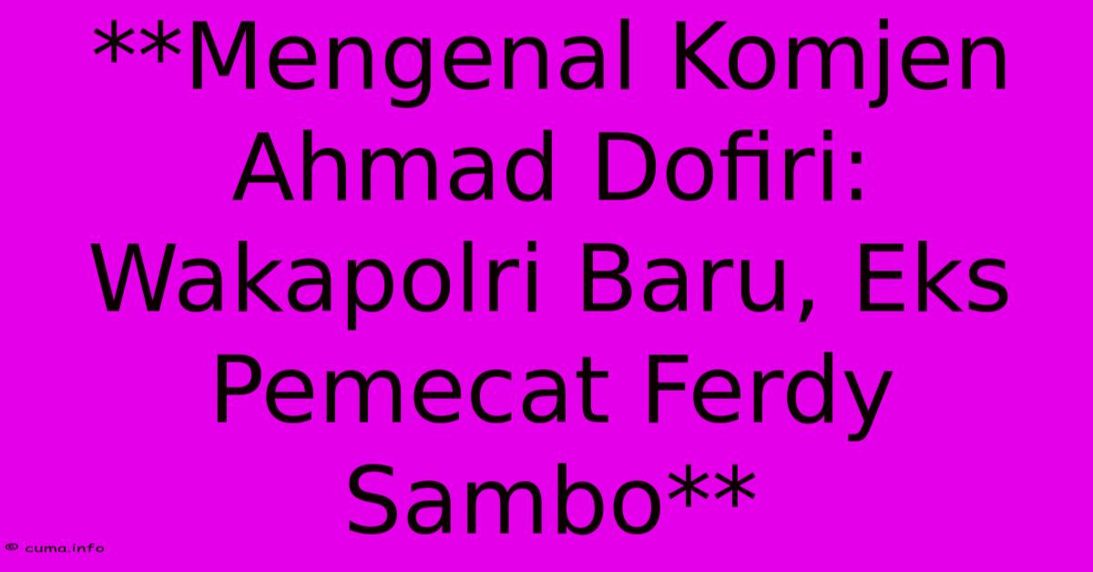 **Mengenal Komjen Ahmad Dofiri: Wakapolri Baru, Eks Pemecat Ferdy Sambo** **Mengenal Komjen Ahmad Dofiri: Wakapolri Baru, Eks Pemecat Ferdy Sambo**