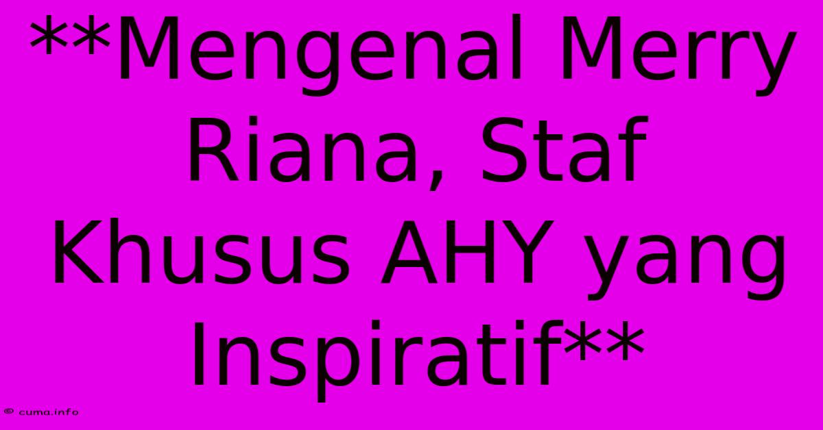 **Mengenal Merry Riana, Staf Khusus AHY Yang Inspiratif** **Mengenal Merry Riana, Staf Khusus AHY Yang Inspiratif**