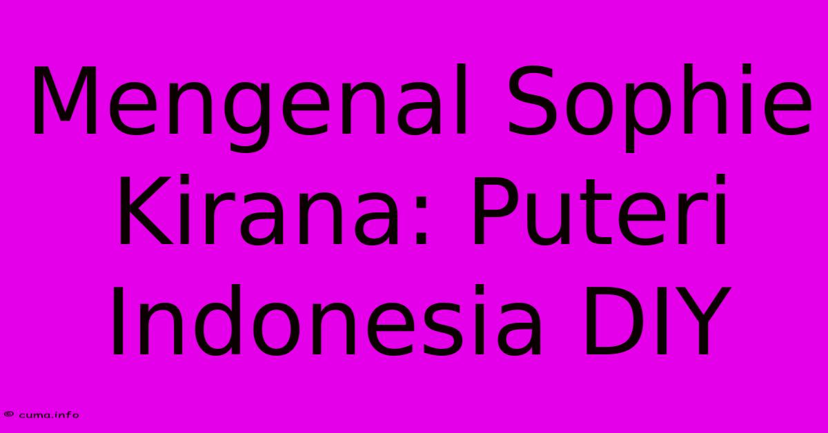 Mengenal Sophie Kirana: Puteri Indonesia DIY Mengenal Sophie Kirana: Puteri Indonesia DIY