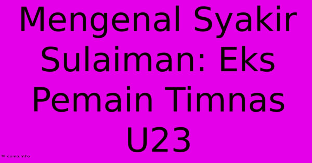 Mengenal Syakir Sulaiman: Eks Pemain Timnas U23 Mengenal Syakir Sulaiman: Eks Pemain Timnas U23