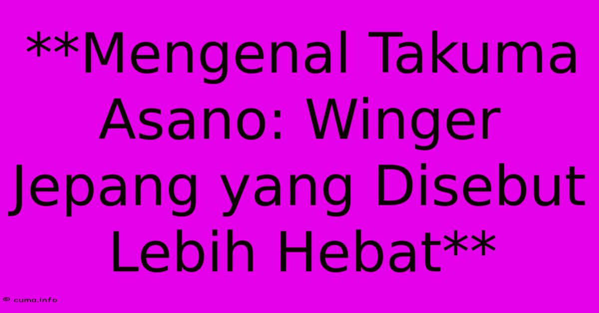 **Mengenal Takuma Asano: Winger Jepang Yang Disebut Lebih Hebat** **Mengenal Takuma Asano: Winger Jepang Yang Disebut Lebih Hebat**