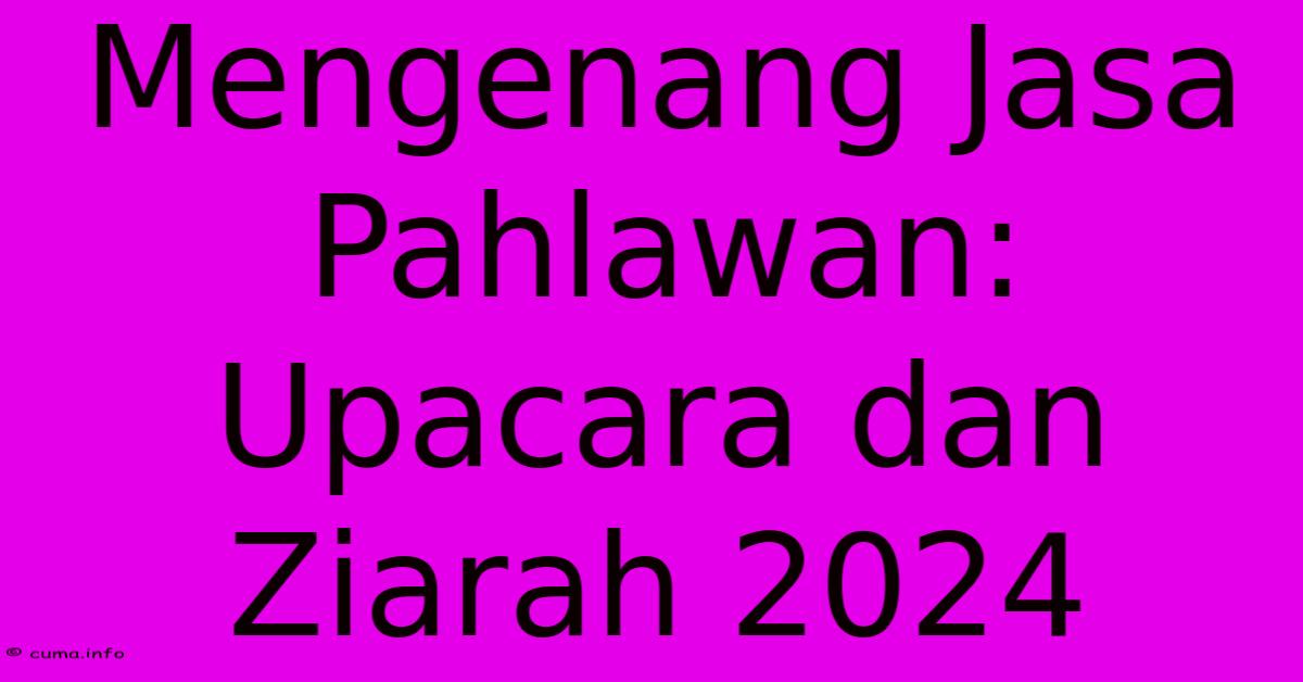 Mengenang Jasa Pahlawan: Upacara Dan Ziarah 2024 Mengenang Jasa Pahlawan: Upacara Dan Ziarah 2024