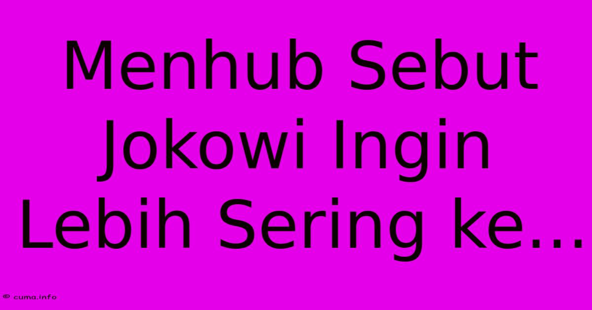 Menhub Sebut Jokowi Ingin Lebih Sering Ke... Menhub Sebut Jokowi Ingin Lebih Sering Ke...