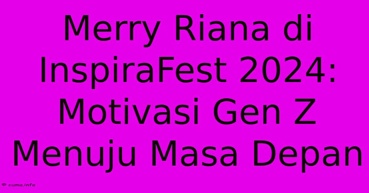 Merry Riana Di InspiraFest 2024: Motivasi Gen Z Menuju Masa Depan Merry Riana Di InspiraFest 2024: Motivasi Gen Z Menuju Masa Depan