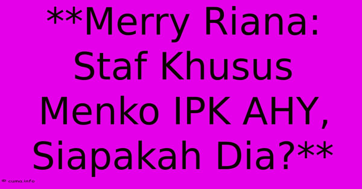 **Merry Riana: Staf Khusus Menko IPK AHY, Siapakah Dia?** **Merry Riana: Staf Khusus Menko IPK AHY, Siapakah Dia?**