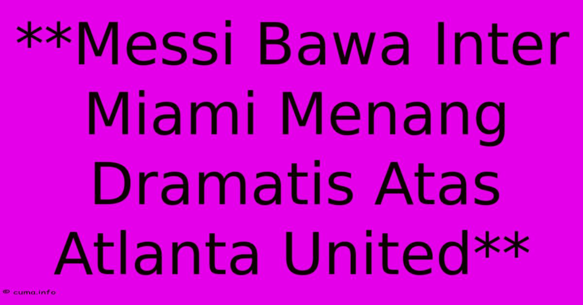 **Messi Bawa Inter Miami Menang Dramatis Atas Atlanta United** **Messi Bawa Inter Miami Menang Dramatis Atas Atlanta United**