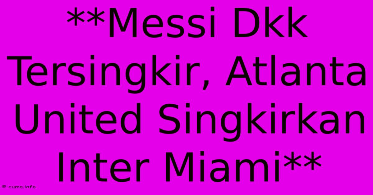 **Messi Dkk Tersingkir, Atlanta United Singkirkan Inter Miami** **Messi Dkk Tersingkir, Atlanta United Singkirkan Inter Miami**
