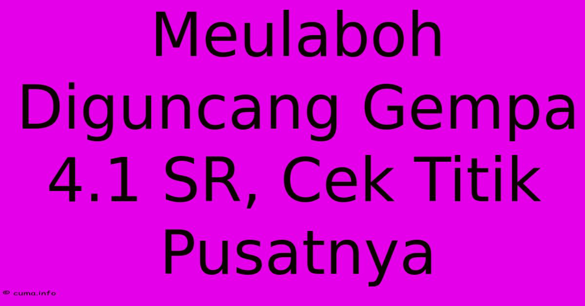 Meulaboh Diguncang Gempa 4.1 SR, Cek Titik Pusatnya