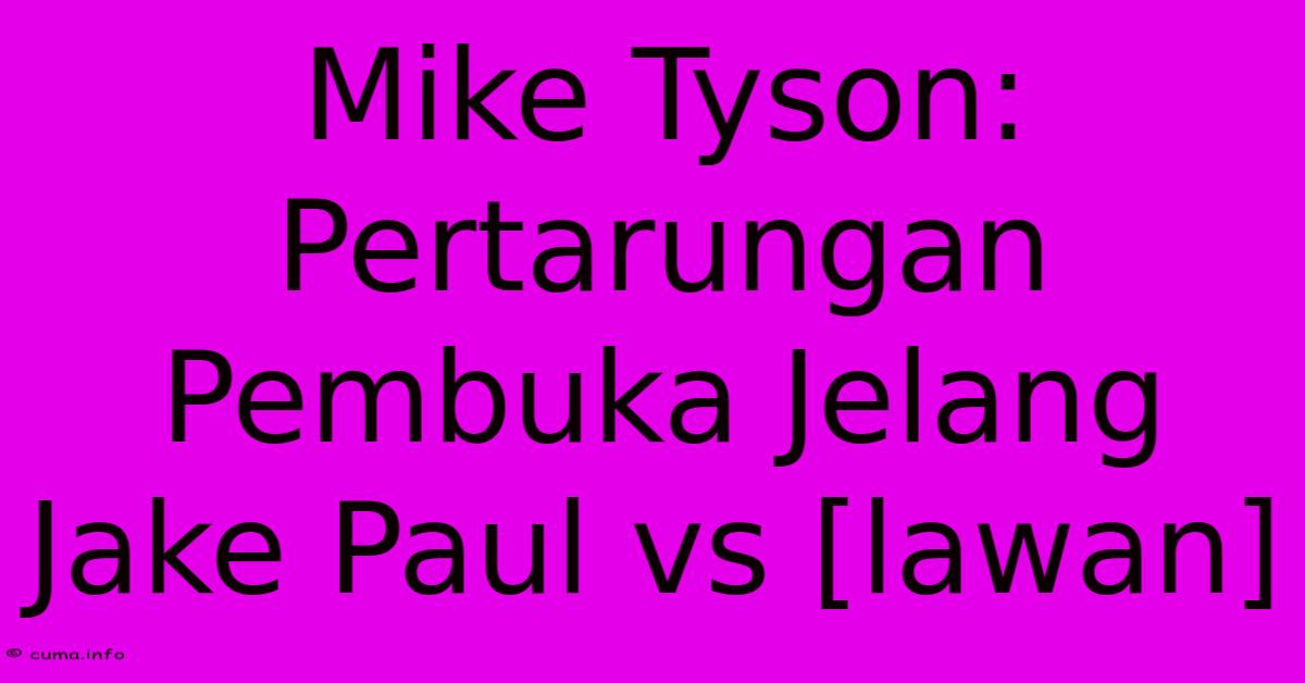 Mike Tyson: Pertarungan Pembuka Jelang Jake Paul Vs [lawan]