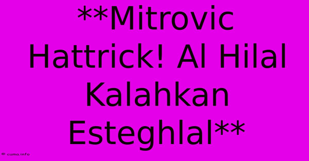 **Mitrovic Hattrick! Al Hilal Kalahkan Esteghlal** **Mitrovic Hattrick! Al Hilal Kalahkan Esteghlal**