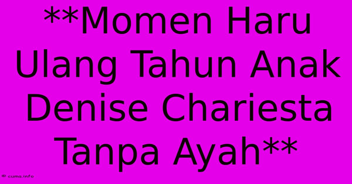 **Momen Haru Ulang Tahun Anak Denise Chariesta Tanpa Ayah** **Momen Haru Ulang Tahun Anak Denise Chariesta Tanpa Ayah**