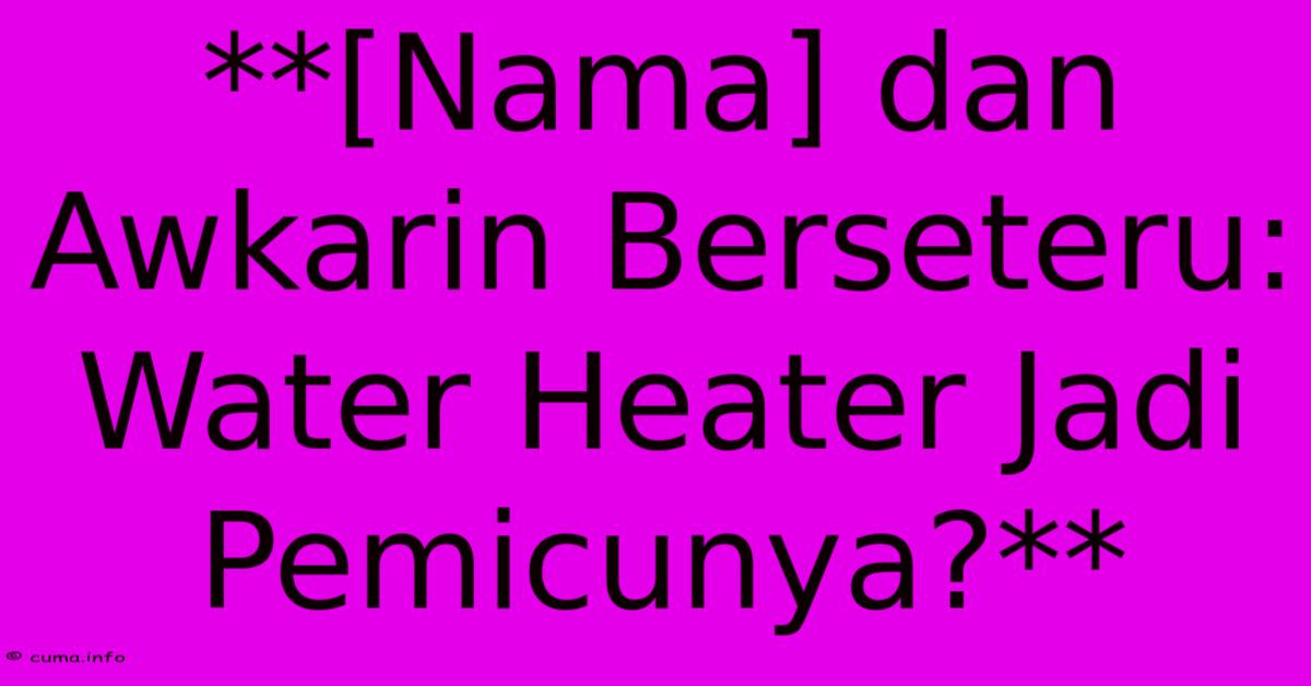 **[Nama] Dan Awkarin Berseteru:  Water Heater Jadi Pemicunya?**