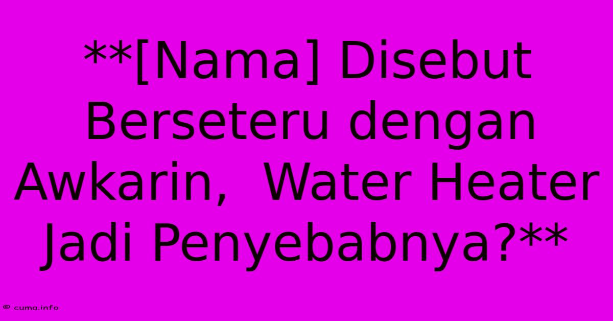 **[Nama] Disebut Berseteru Dengan Awkarin,  Water Heater Jadi Penyebabnya?** 