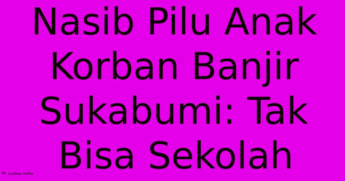 Nasib Pilu Anak Korban Banjir Sukabumi: Tak Bisa Sekolah Nasib Pilu Anak Korban Banjir Sukabumi: Tak Bisa Sekolah