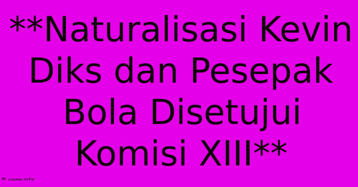 **Naturalisasi Kevin Diks Dan Pesepak Bola Disetujui Komisi XIII** **Naturalisasi Kevin Diks Dan Pesepak Bola Disetujui Komisi XIII**
