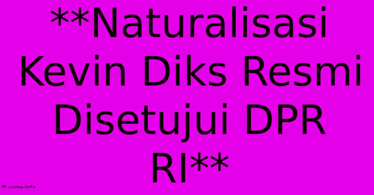 **Naturalisasi Kevin Diks Resmi Disetujui DPR RI** **Naturalisasi Kevin Diks Resmi Disetujui DPR RI**