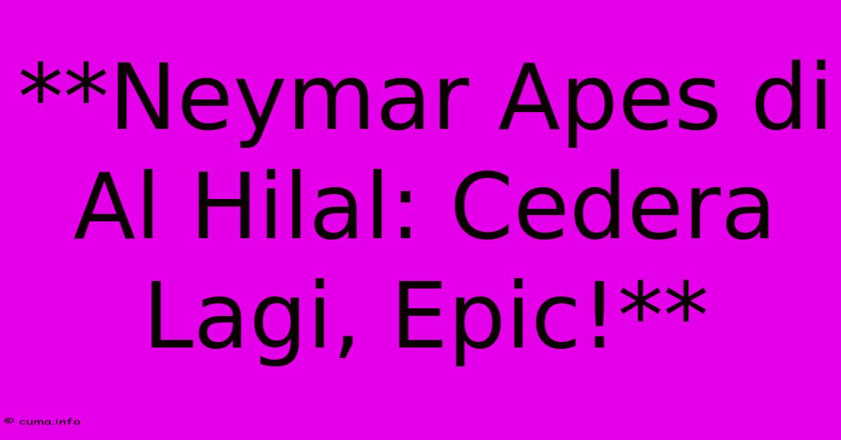 **Neymar Apes Di Al Hilal: Cedera Lagi, Epic!** **Neymar Apes Di Al Hilal: Cedera Lagi, Epic!**
