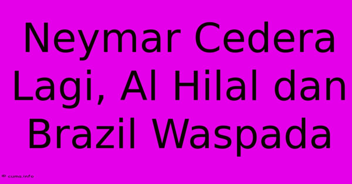 Neymar Cedera Lagi, Al Hilal Dan Brazil Waspada Neymar Cedera Lagi, Al Hilal Dan Brazil Waspada