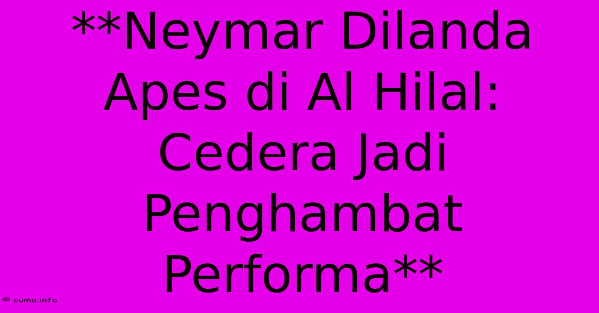 **Neymar Dilanda Apes Di Al Hilal: Cedera Jadi Penghambat Performa** **Neymar Dilanda Apes Di Al Hilal: Cedera Jadi Penghambat Performa**