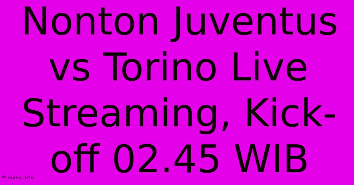 Nonton Juventus Vs Torino Live Streaming, Kick-off 02.45 WIB Nonton Juventus Vs Torino Live Streaming, Kick-off 02.45 WIB