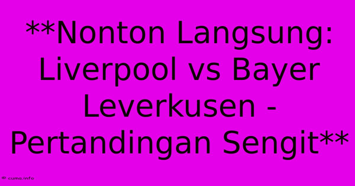 **Nonton Langsung: Liverpool Vs Bayer Leverkusen - Pertandingan Sengit** **Nonton Langsung: Liverpool Vs Bayer Leverkusen - Pertandingan Sengit**