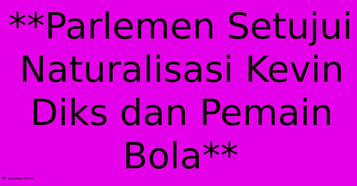 **Parlemen Setujui Naturalisasi Kevin Diks Dan Pemain Bola** **Parlemen Setujui Naturalisasi Kevin Diks Dan Pemain Bola**