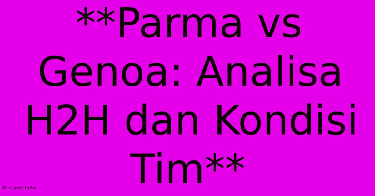 **Parma Vs Genoa: Analisa H2H Dan Kondisi Tim** **Parma Vs Genoa: Analisa H2H Dan Kondisi Tim**
