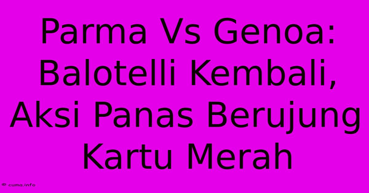 Parma Vs Genoa: Balotelli Kembali, Aksi Panas Berujung Kartu Merah Parma Vs Genoa: Balotelli Kembali, Aksi Panas Berujung Kartu Merah