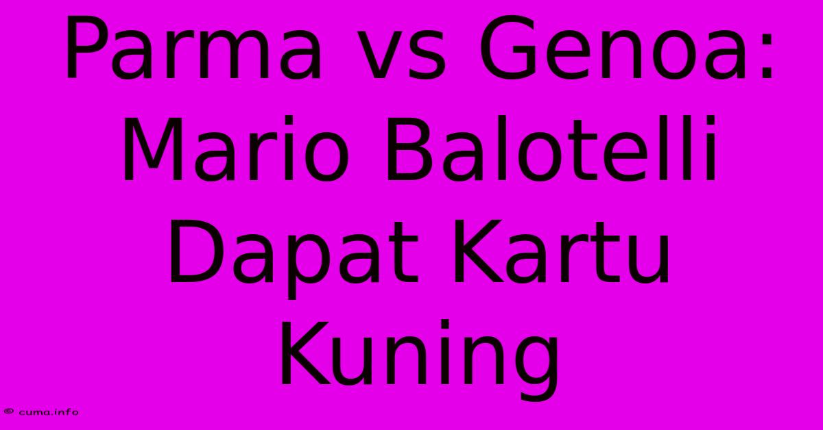 Parma Vs Genoa: Mario Balotelli Dapat Kartu Kuning Parma Vs Genoa: Mario Balotelli Dapat Kartu Kuning