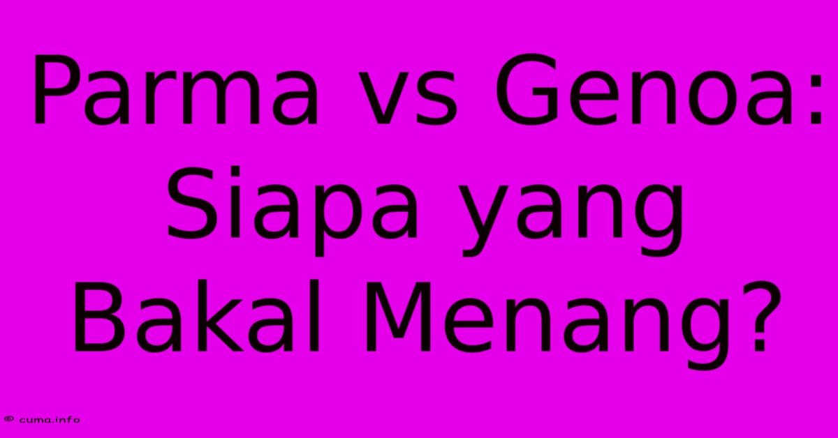 Parma Vs Genoa: Siapa Yang Bakal Menang? Parma Vs Genoa: Siapa Yang Bakal Menang?
