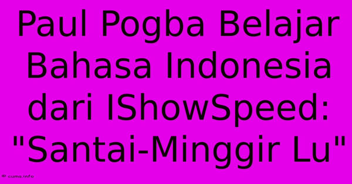Paul Pogba Belajar Bahasa Indonesia Dari IShowSpeed: Paul Pogba Belajar Bahasa Indonesia Dari IShowSpeed: