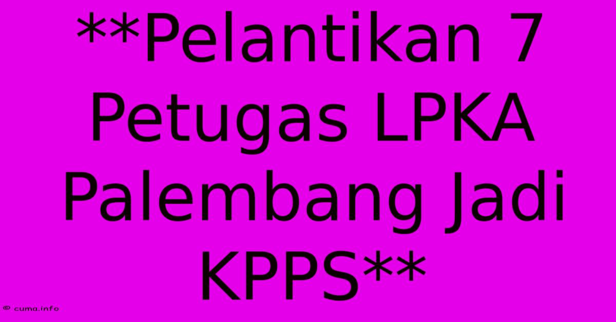 **Pelantikan 7 Petugas LPKA Palembang Jadi KPPS** **Pelantikan 7 Petugas LPKA Palembang Jadi KPPS**