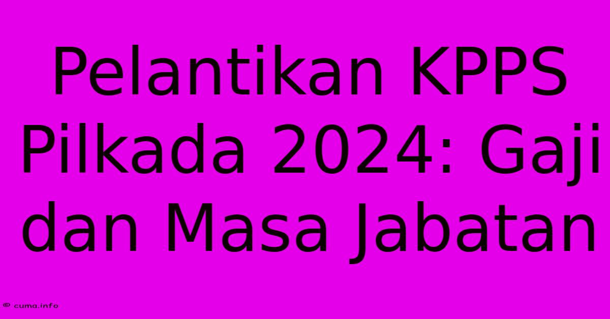 Pelantikan KPPS Pilkada 2024: Gaji Dan Masa Jabatan Pelantikan KPPS Pilkada 2024: Gaji Dan Masa Jabatan