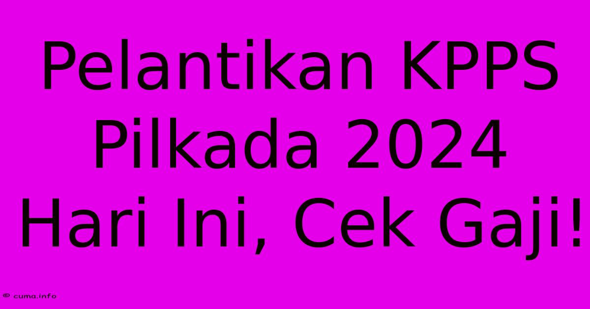 Pelantikan KPPS Pilkada 2024 Hari Ini, Cek Gaji! Pelantikan KPPS Pilkada 2024 Hari Ini, Cek Gaji!