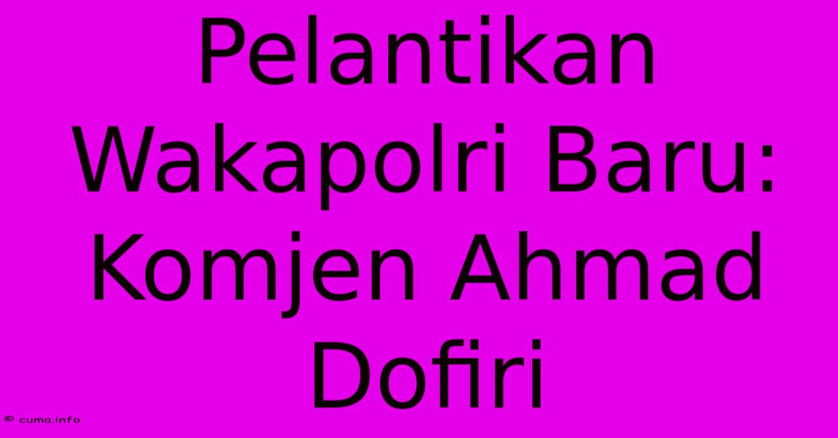 Pelantikan Wakapolri Baru: Komjen Ahmad Dofiri Pelantikan Wakapolri Baru: Komjen Ahmad Dofiri