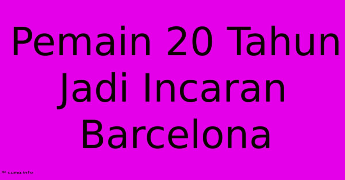 Pemain 20 Tahun Jadi Incaran Barcelona Pemain 20 Tahun Jadi Incaran Barcelona