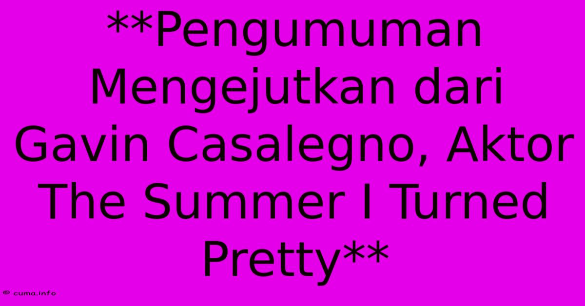 **Pengumuman Mengejutkan Dari Gavin Casalegno, Aktor The Summer I Turned Pretty**